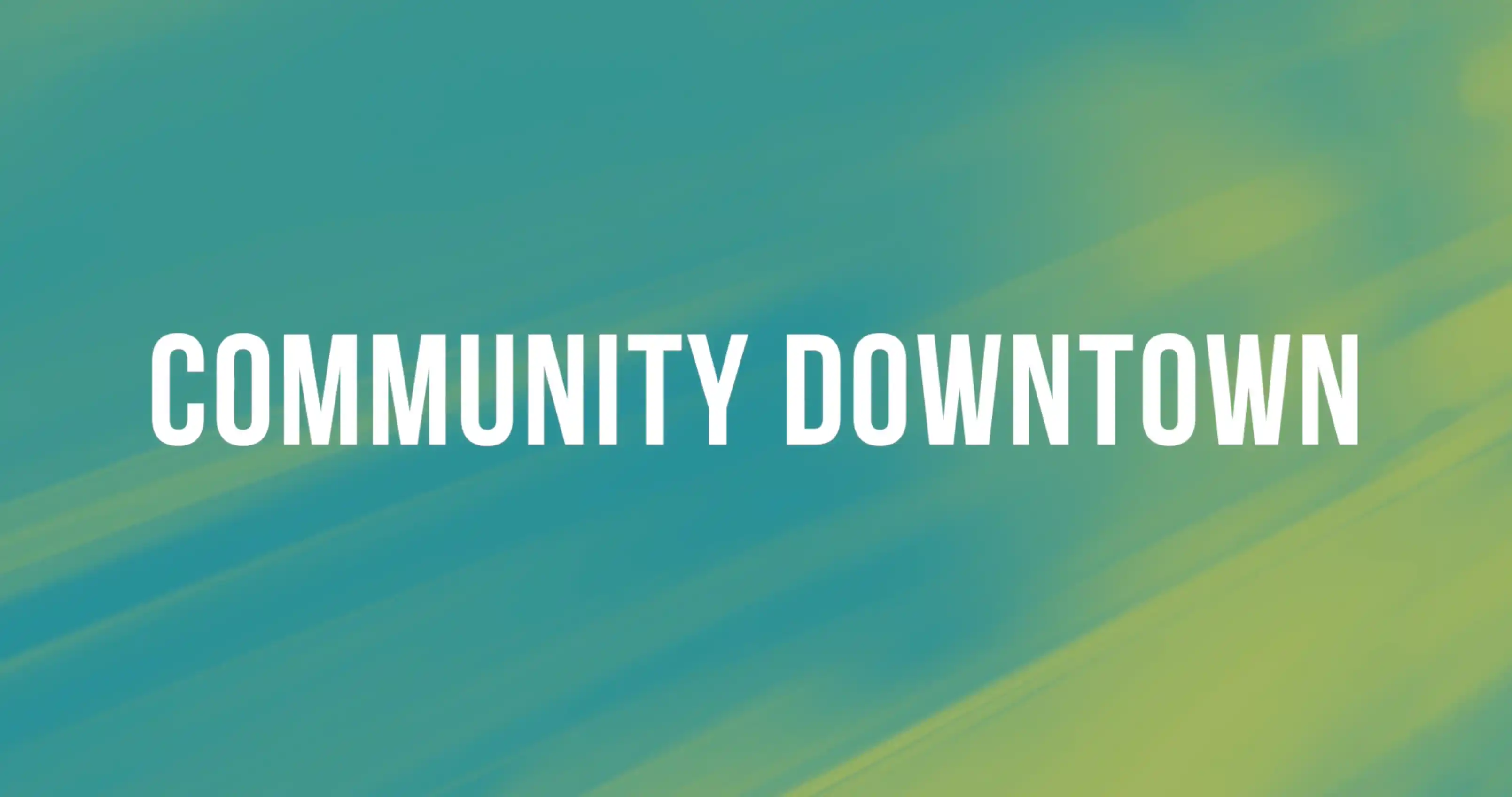 Graphic banner with stylized text reading "COMMUNITY DOWNTOWN" over a blurred turquoise and lime green background.